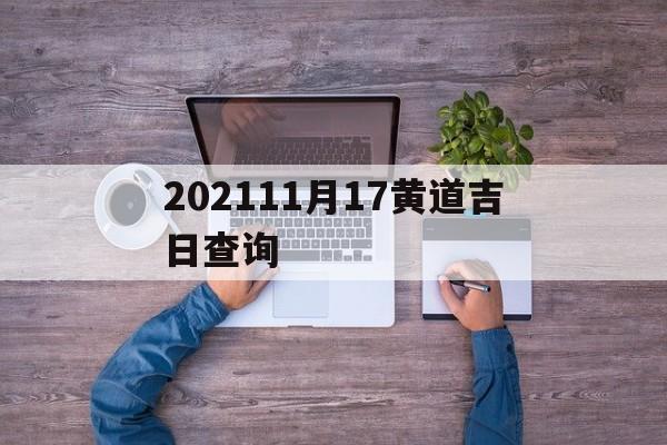 202111月17黄道吉日查询,11月17日黄道吉日