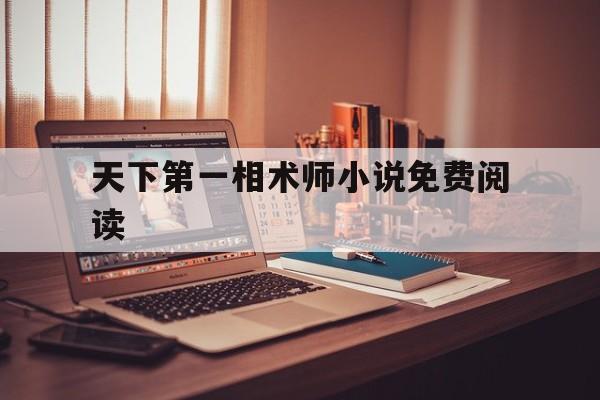 天下第一相术师小说免费阅读,天下第一相术师小说免费阅读无弹窗