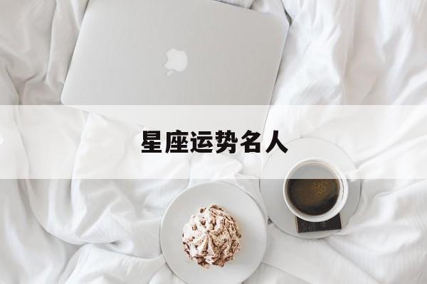 星座运势名人,星座运势值得相信吗