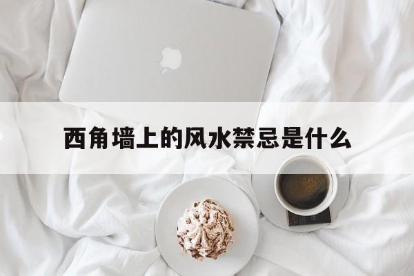 西角墙上的风水禁忌是什么,西角指的是农历几月几日