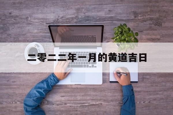 二零二二年一月的黄道吉日,二0二一年一月黄道吉日