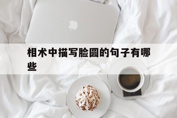 相术中描写脸圆的句子有哪些,关于脸圆的句子
