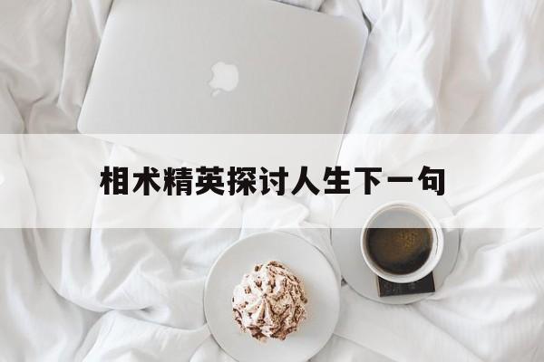 相术精英探讨人生下一句,相术精英探讨人生下一句怎么说