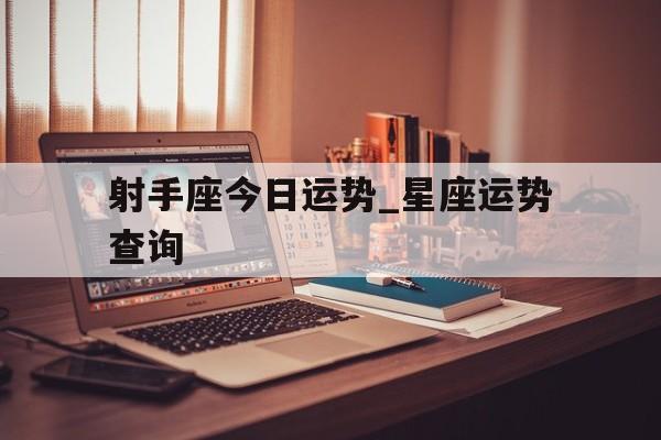 射手座今日运势_星座运势查询,射手座今日运势 查询