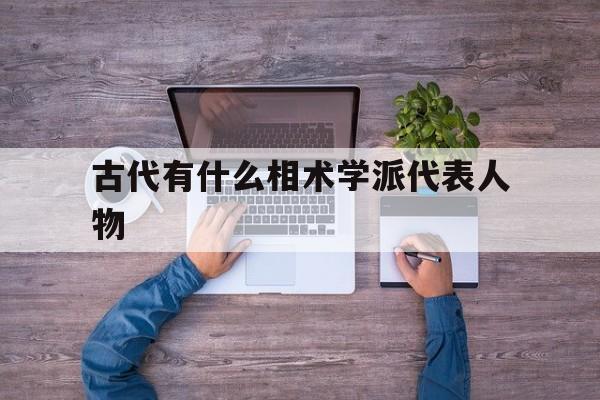 古代有什么相术学派代表人物,古代有名的相术大师