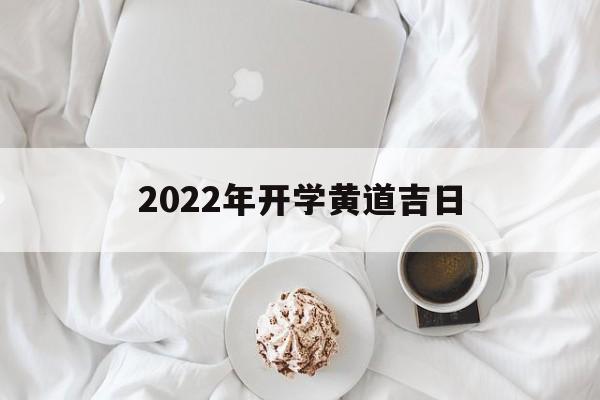2022年开学黄道吉日,2021开学吉日