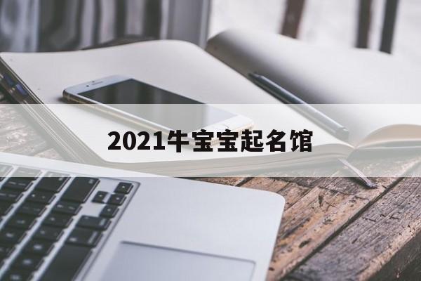 2021牛宝宝起名馆,牛宝宝起名2021免费