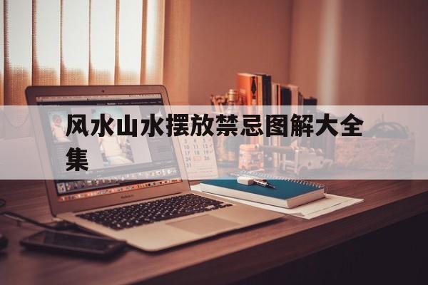 风水山水摆放禁忌图解大全集,山水风水背景禁忌
