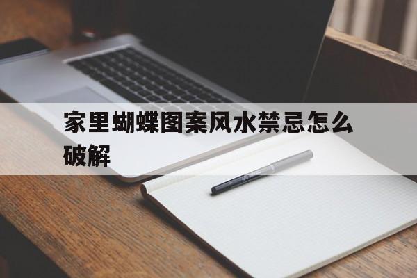家里蝴蝶图案风水禁忌怎么破解的简单介绍