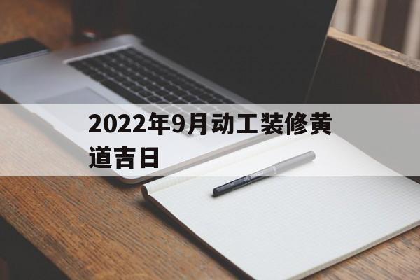 2022年9月动工装修黄道吉日,2021年9月装修吉日吉时黄道吉日