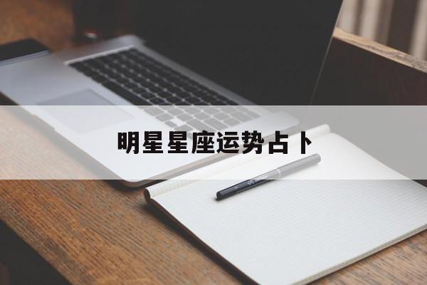 明星星座运势占卜,测明星星座运势的是哪个人