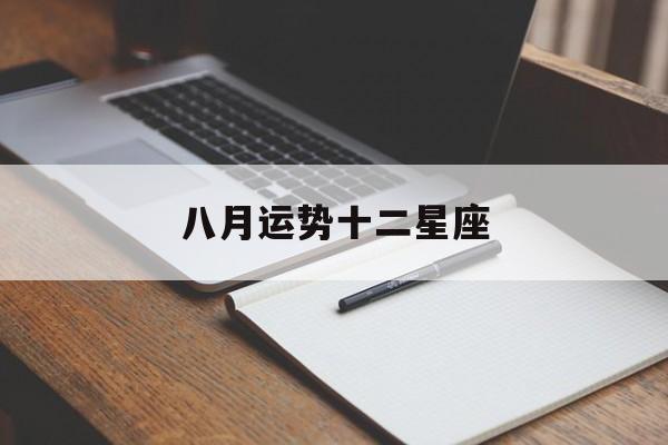 八月运势十二星座,8月份12星座运势完整版
