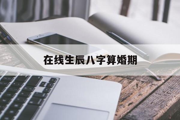 在线生辰八字算婚期,生辰八字算婚期免费