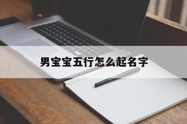 男宝宝五行怎么起名字,男宝宝五行怎么起名字好
