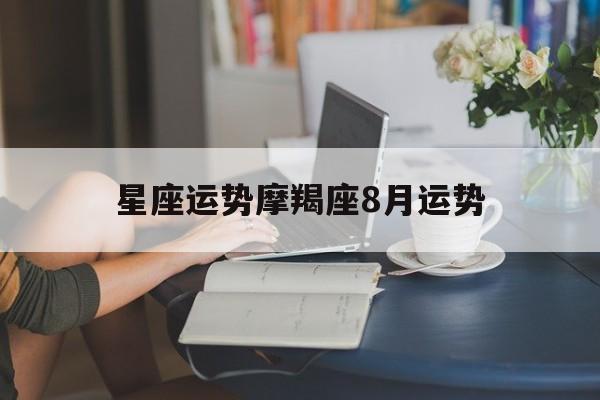 星座运势摩羯座8月运势,摩羯座8月运势查询