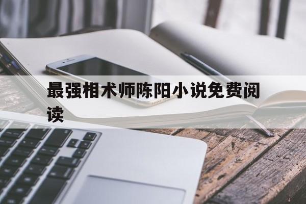 最强相术师陈阳小说免费阅读,风水师好做吗?