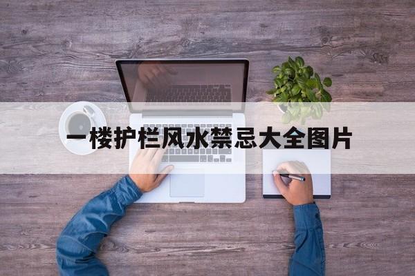 一楼护栏风水禁忌大全图片,一楼防护栏安装图片