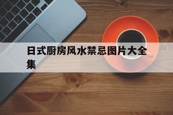 日式厨房风水禁忌图片大全集,日式厨房装修图片