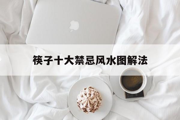 筷子十大禁忌风水图解法,筷子文化筷子八种禁忌