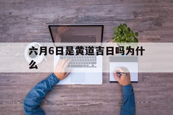 六月6日是黄道吉日吗为什么,六月6日是黄道吉日吗为什么呢