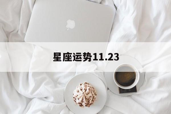 星座运势11.23,星座运势查询第一星座网