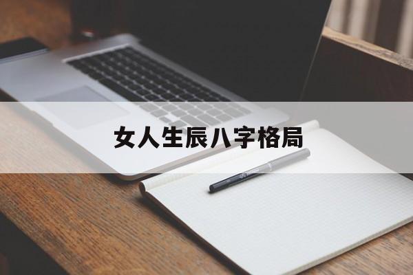女人生辰八字格局,女的生辰八字占哪个好