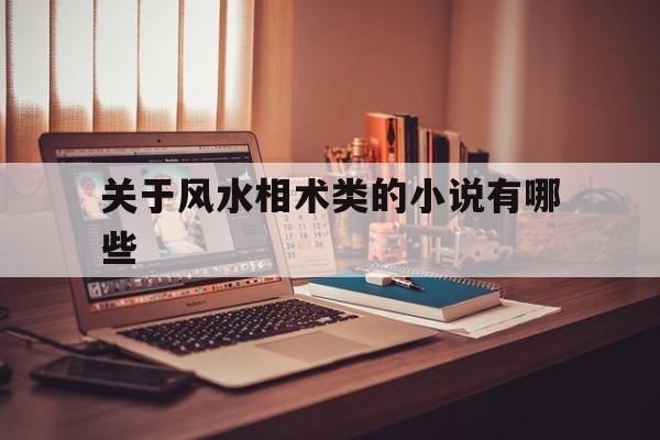 关于风水相术类的小说有哪些,关于风水相术类的小说有哪些名字