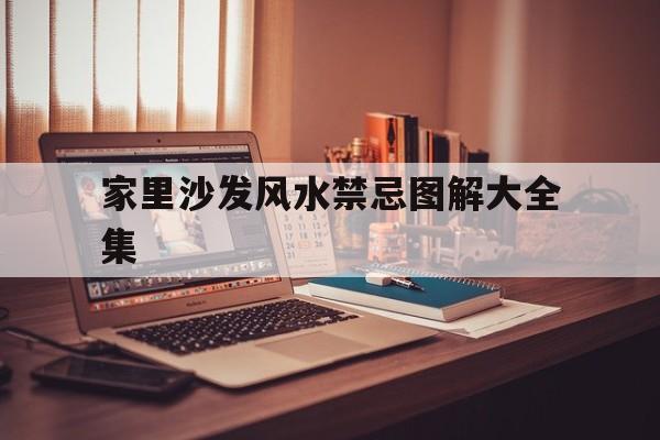 家里沙发风水禁忌图解大全集,家里的沙发摆设风水