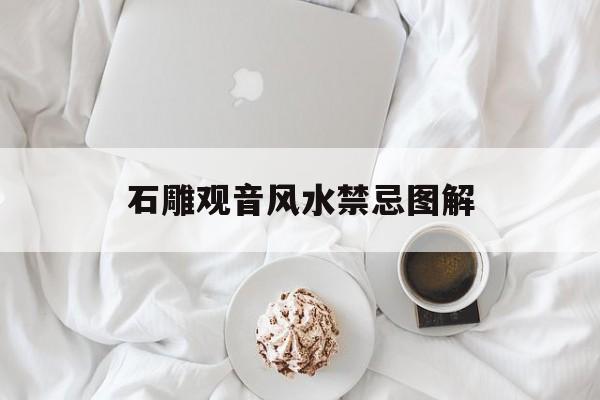 石雕观音风水禁忌图解,木雕观音摆件家里有什么讲究