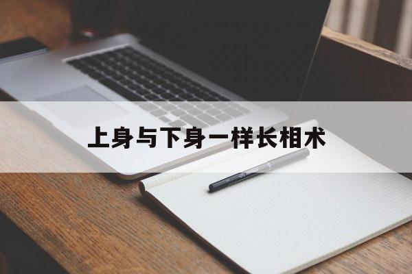 上身与下身一样长相术,下身和上身一样长怎样改善