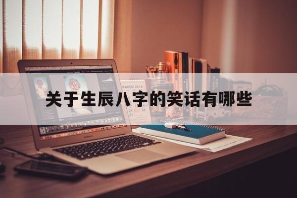关于生辰八字的笑话有哪些,生辰八字故事