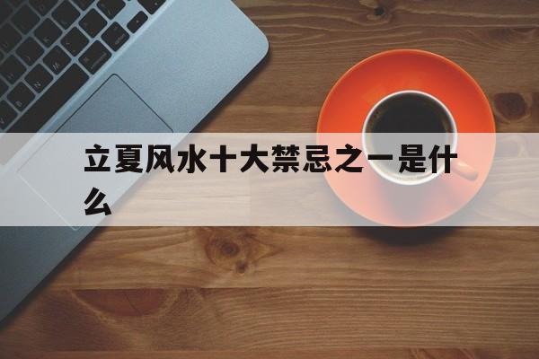立夏风水十大禁忌之一是什么的简单介绍