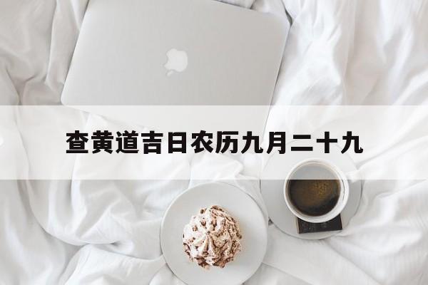 查黄道吉日农历九月二十九,农历九月二十九黄历