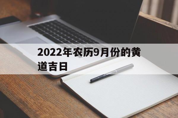 2022年农历9月份的黄道吉日,2022年农历9月份的黄道吉日有哪几天