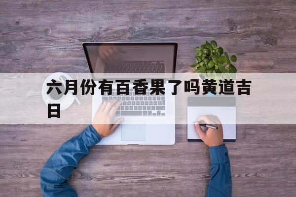 六月份有百香果了吗黄道吉日,百香果几月份最好吃