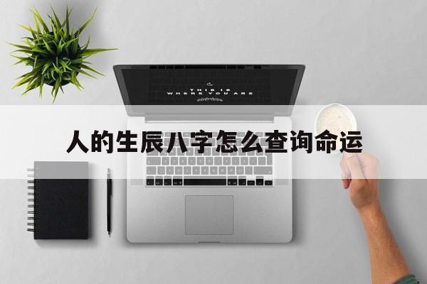 人的生辰八字怎么查询命运,人的生辰八字怎么查询命运详解