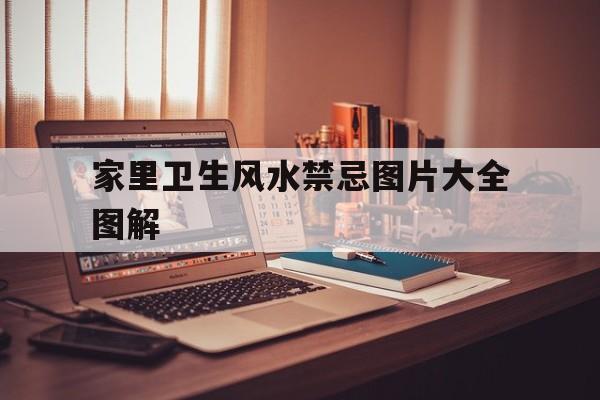 家里卫生风水禁忌图片大全图解,家里卫生不好对家里风水有什么影响
