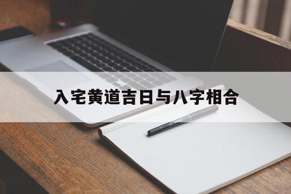 入宅黄道吉日与八字相合,八字入宅择日