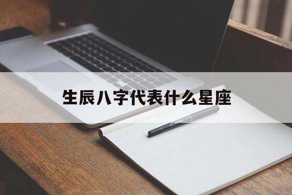 生辰八字代表什么星座,八字生辰是什么