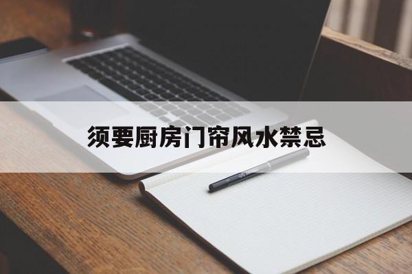 须要厨房门帘风水禁忌,厨房门用门帘管用吗?