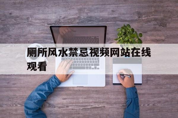 关于厕所风水禁忌视频网站在线观看的信息