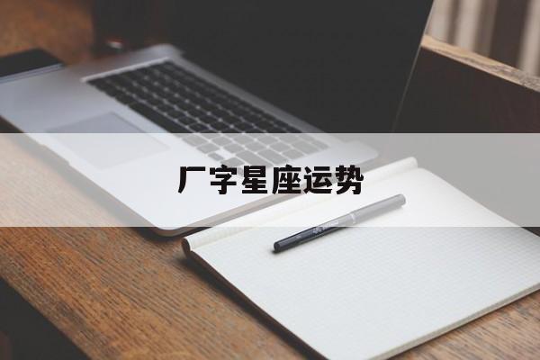 厂字星座运势,星座运势生肖运势查询