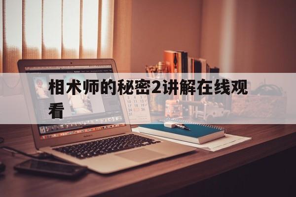 相术师的秘密2讲解在线观看,相术师讲述我遇到的奇闻经历