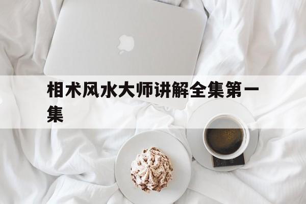 相术风水大师讲解全集第一集,相术风水大师讲解全集第一集