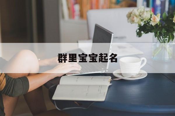 群里宝宝起名,有创意的宝宝群名称