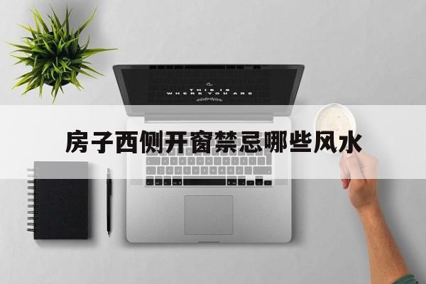 房子西侧开窗禁忌哪些风水,房子西边开窗户好吗
