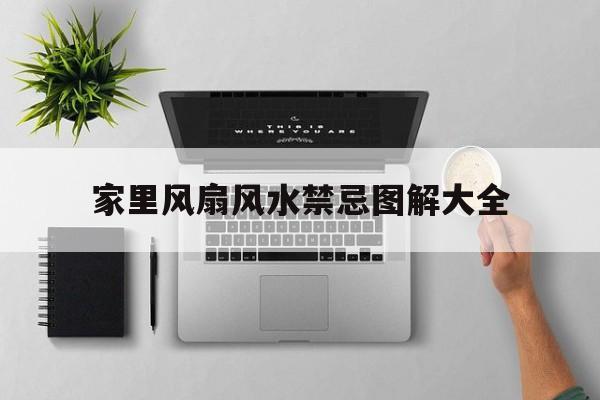 家里风扇风水禁忌图解大全,家里风扇声音大怎么办