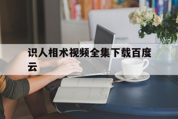 识人相术视频全集下载百度云,识人观相术口诀
