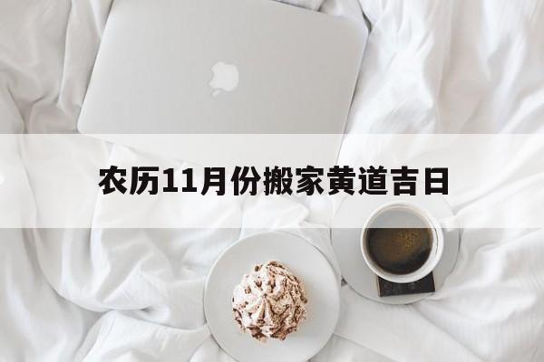 农历11月份搬家黄道吉日,农历11月搬家黄道吉日查询2021年