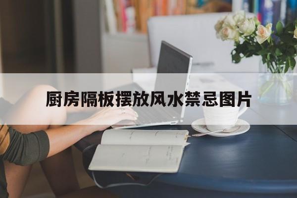 厨房隔板摆放风水禁忌图片,厨房隔板摆放风水禁忌图片大全